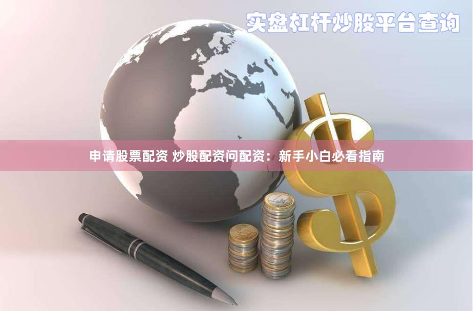 申请股票配资 炒股配资问配资：新手小白必看指南