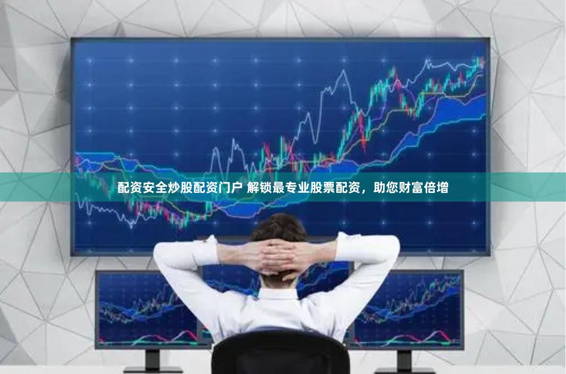 配资安全炒股配资门户 解锁最专业股票配资，助您财富倍增
