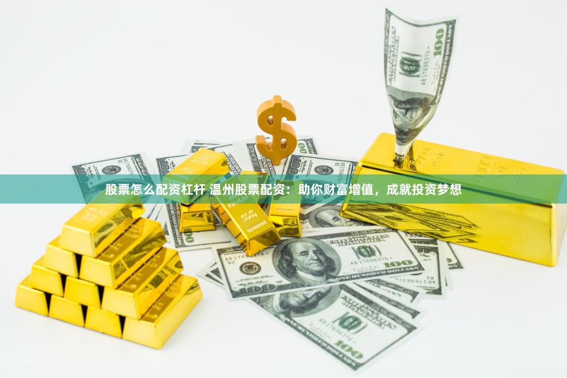 股票怎么配资杠杆 温州股票配资：助你财富增值，成就投资梦想