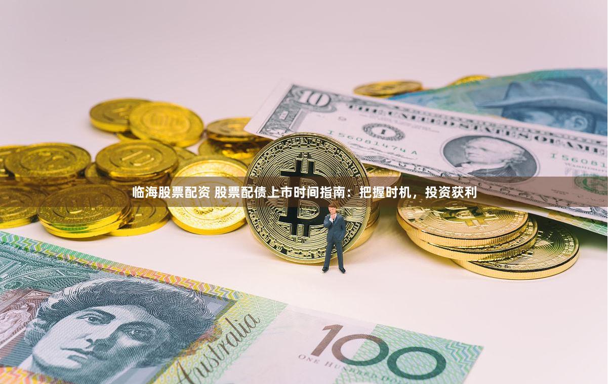 临海股票配资 股票配债上市时间指南：把握时机，投资获利
