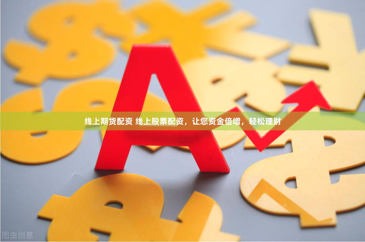 线上期货配资 线上股票配资，让您资金倍增，轻松理财