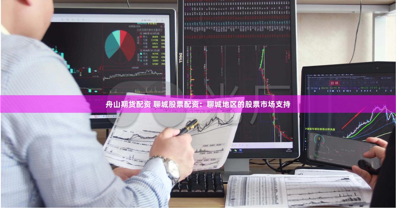 舟山期货配资 聊城股票配资：聊城地区的股票市场支持