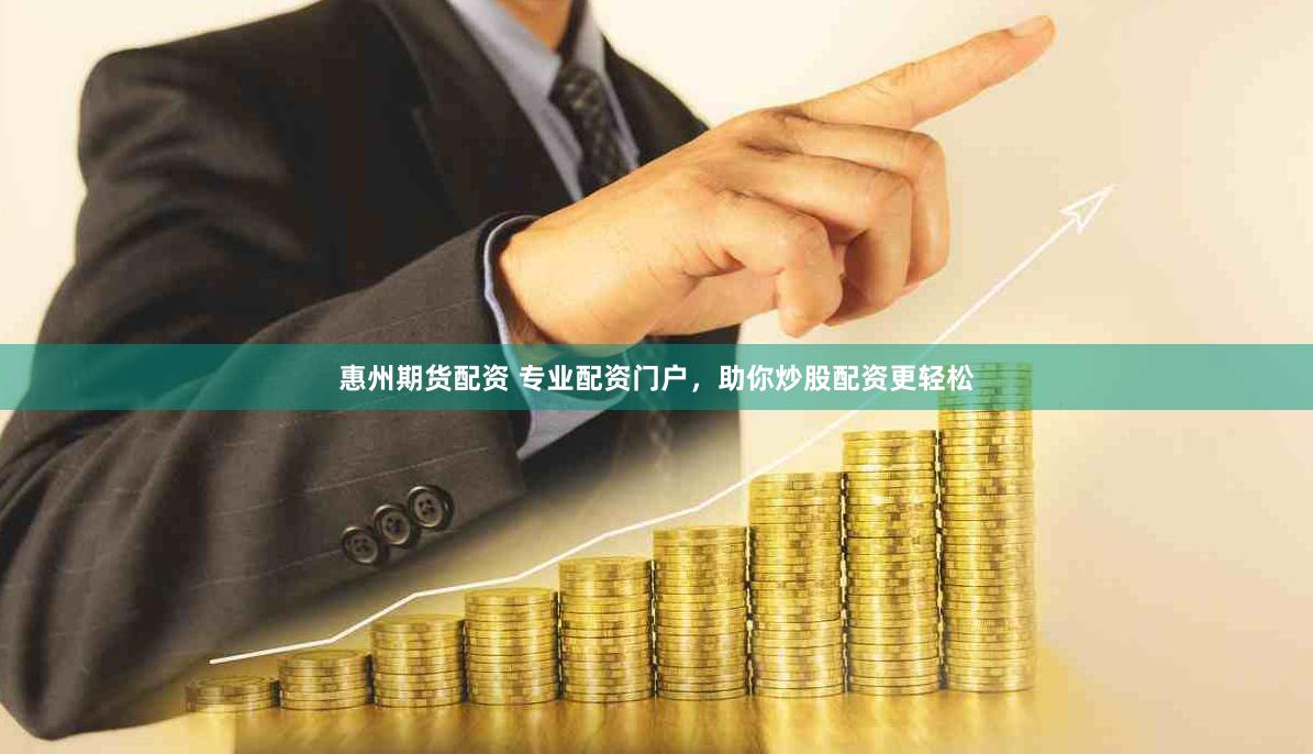 惠州期货配资 专业配资门户，助你炒股配资更轻松