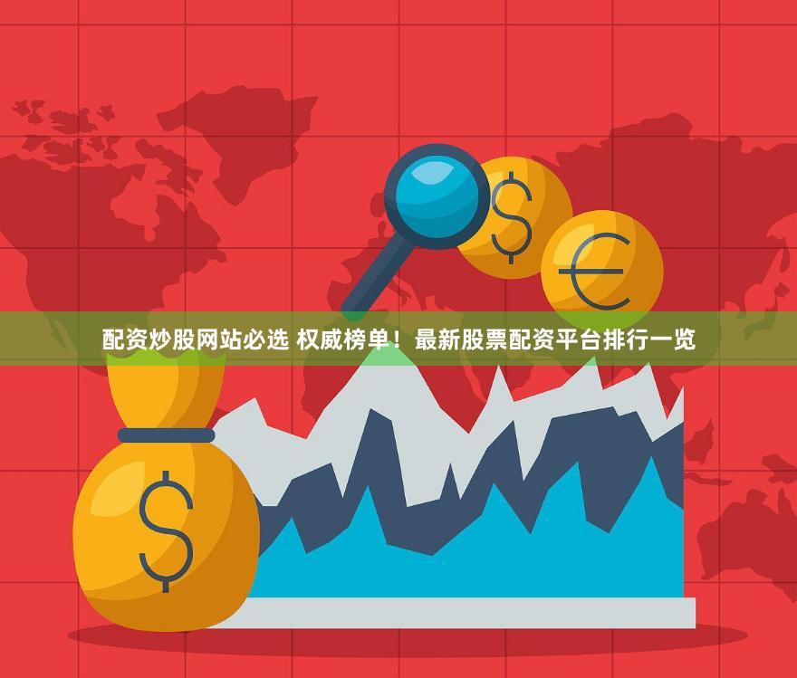 配资炒股网站必选 权威榜单！最新股票配资平台排行一览