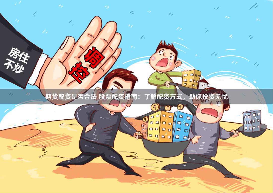 期货配资是否合法 股票配资指南：了解配资方式，助你投资无忧
