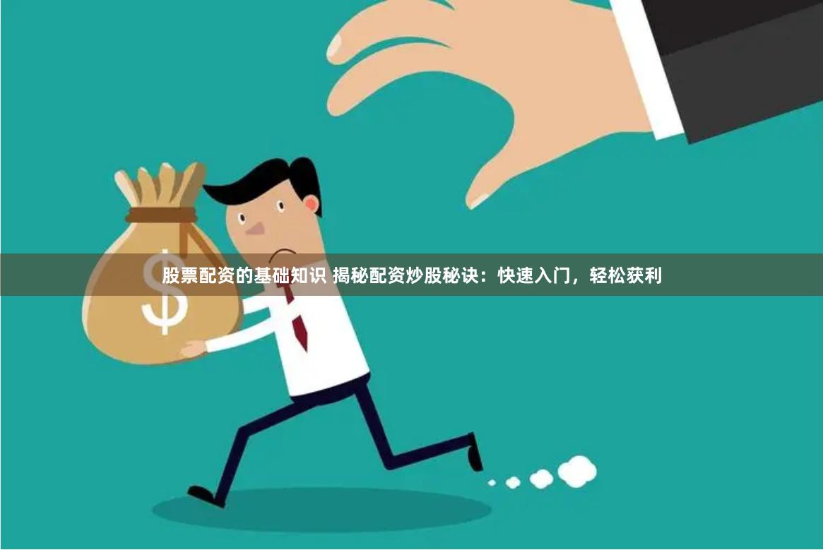 股票配资的基础知识 揭秘配资炒股秘诀：快速入门，轻松获利