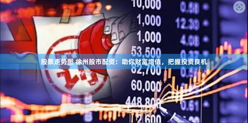 股票走势图 徐州股市配资：助你财富增值，把握投资良机