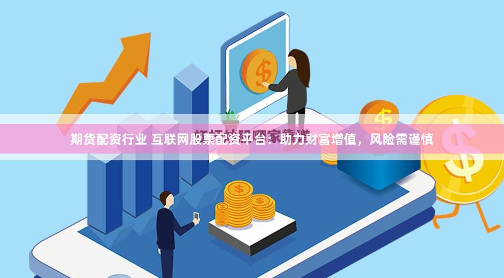 期货配资行业 互联网股票配资平台：助力财富增值，风险需谨慎