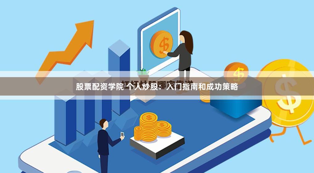 股票配资学院 个人炒股：入门指南和成功策略
