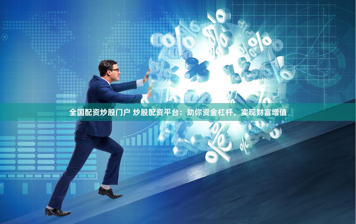 全国配资炒股门户 炒股配资平台：助你资金杠杆，实现财富增值