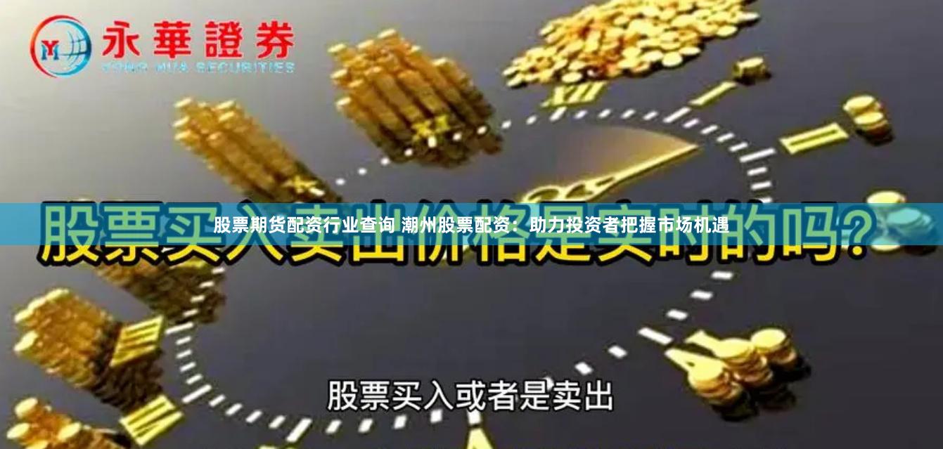 股票期货配资行业查询 潮州股票配资：助力投资者把握市场机遇