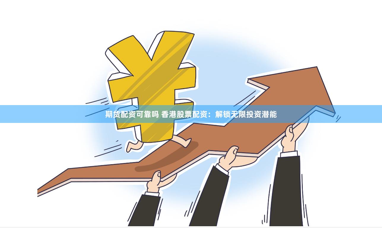期货配资可靠吗 香港股票配资：解锁无限投资潜能