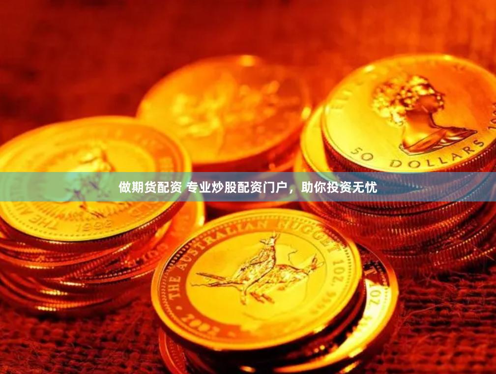 做期货配资 专业炒股配资门户，助你投资无忧