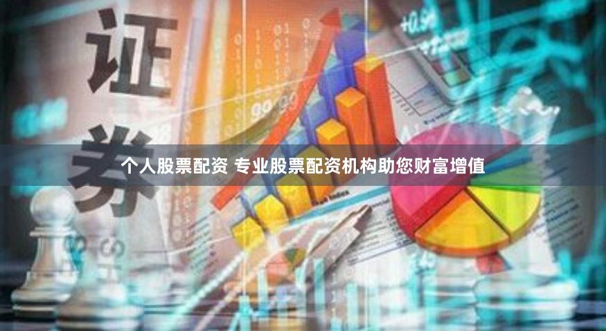 个人股票配资 专业股票配资机构助您财富增值