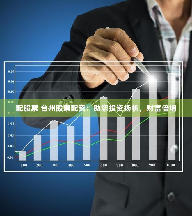 配股票 台州股票配资：助您投资扬帆，财富倍增