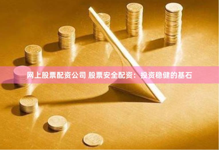 网上股票配资公司 股票安全配资：投资稳健的基石