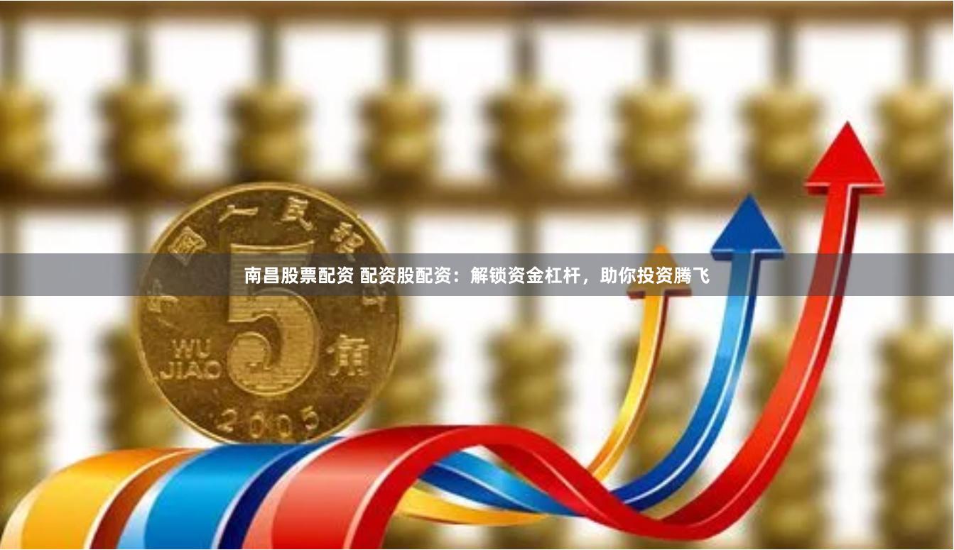 南昌股票配资 配资股配资：解锁资金杠杆，助你投资腾飞