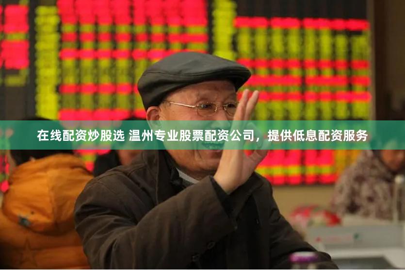 在线配资炒股选 温州专业股票配资公司，提供低息配资服务