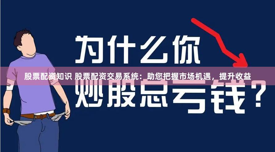 股票配资知识 股票配资交易系统：助您把握市场机遇，提升收益