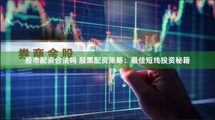 股市配资合法吗 股票配资策略：最佳短线投资秘籍
