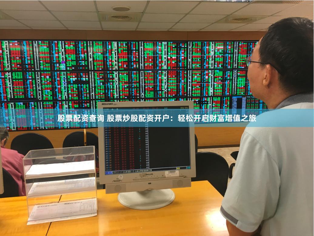 股票配资查询 股票炒股配资开户：轻松开启财富增值之旅