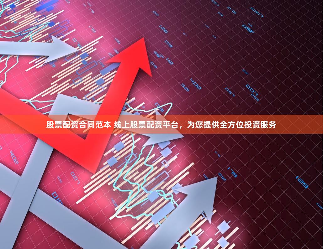 股票配资合同范本 线上股票配资平台，为您提供全方位投资服务