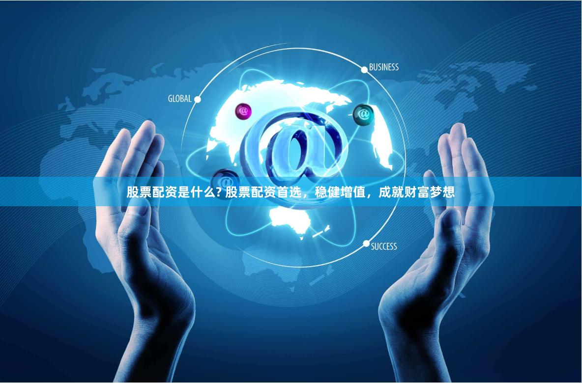 股票配资是什么? 股票配资首选，稳健增值，成就财富梦想