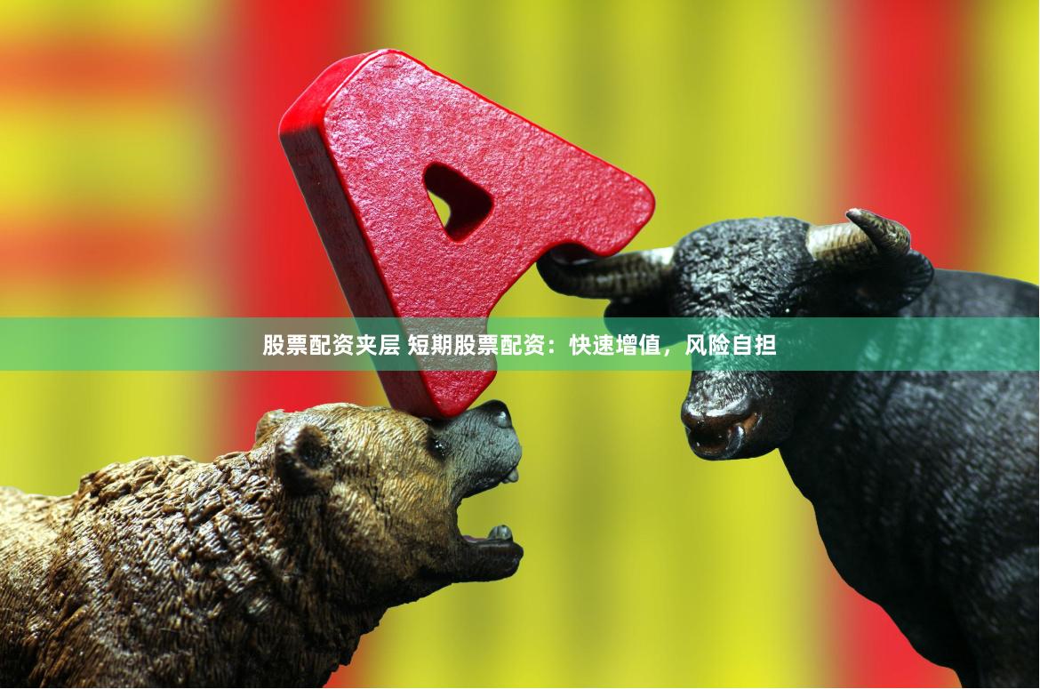 股票配资夹层 短期股票配资：快速增值，风险自担