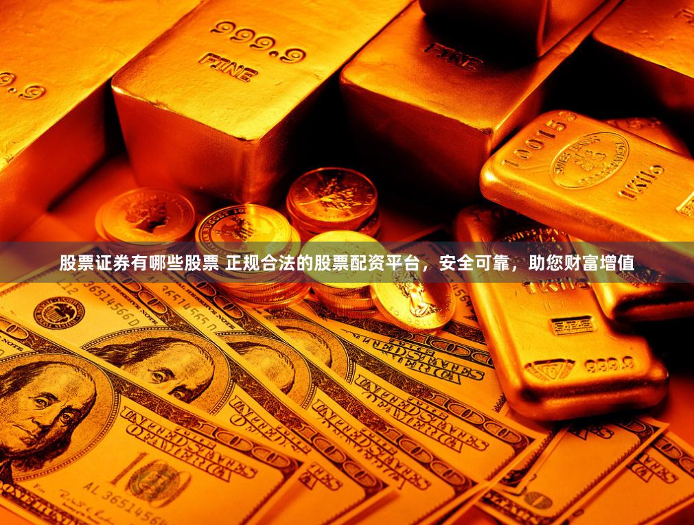 股票证券有哪些股票 正规合法的股票配资平台，安全可靠，助您财富增值