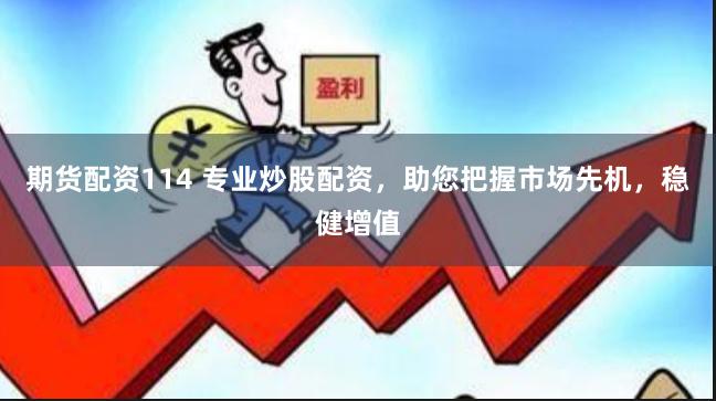 期货配资114 专业炒股配资，助您把握市场先机，稳健增值