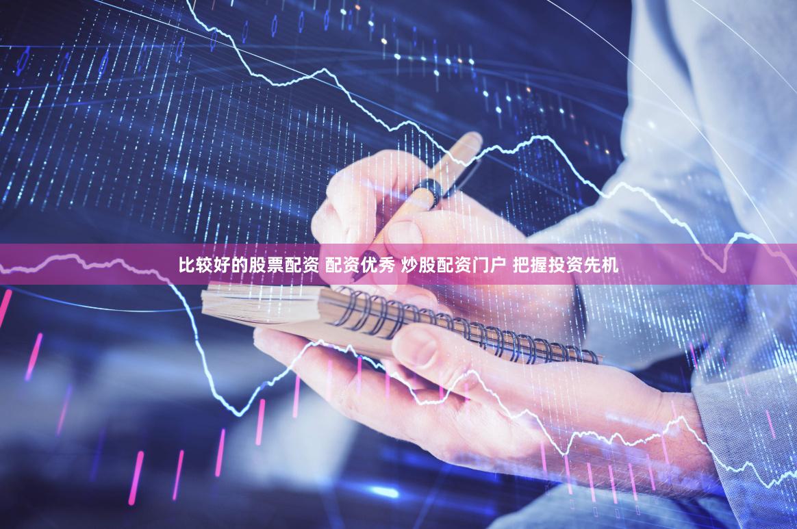 比较好的股票配资 配资优秀 炒股配资门户 把握投资先机