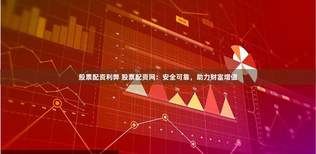 股票配资利弊 股票配资网：安全可靠，助力财富增值