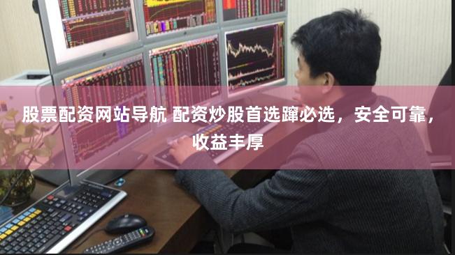 股票配资网站导航 配资炒股首选蹿必选，安全可靠，收益丰厚