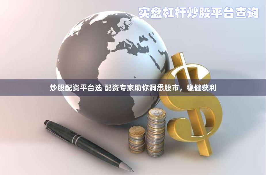 炒股配资平台选 配资专家助你洞悉股市，稳健获利