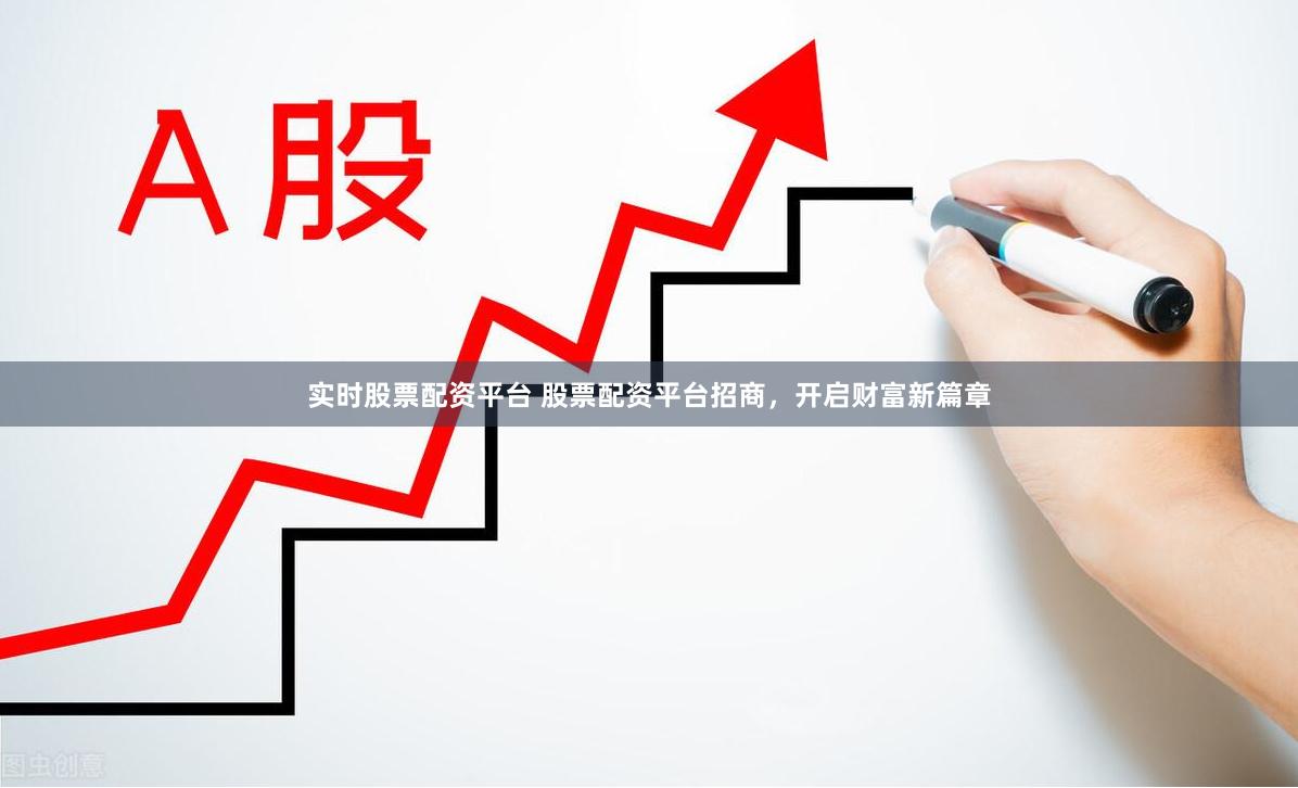 实时股票配资平台 股票配资平台招商,开启财富新篇章