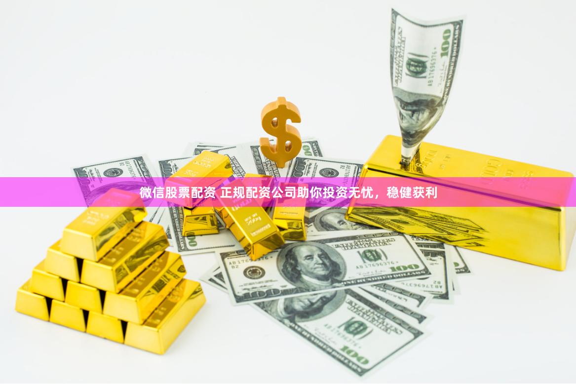 微信股票配资 正规配资公司助你投资无忧,稳健获利