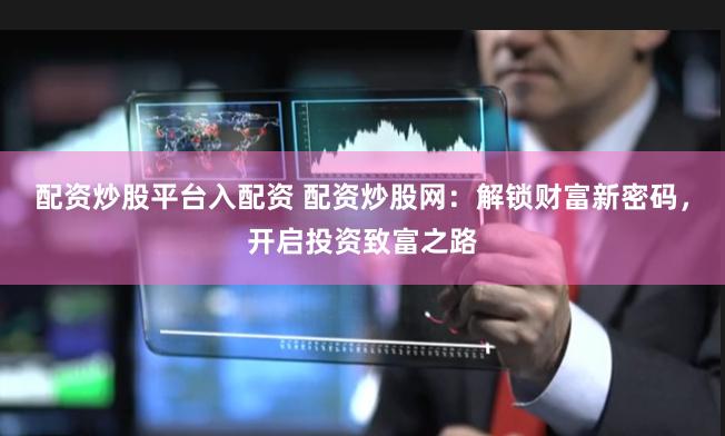 配资炒股平台入配资 配资炒股网:解锁财富新密码,开启投资致富之路