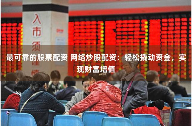最可靠的股票配资 网络炒股配资:轻松撬动资金,实现财富增值