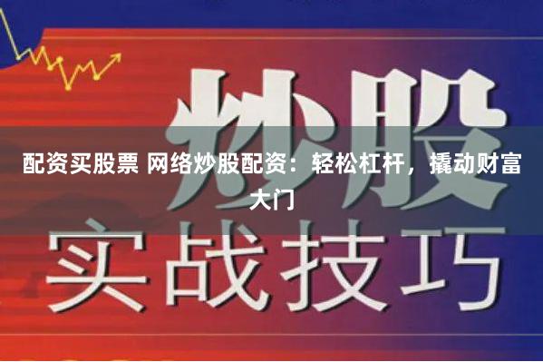配资买股票 网络炒股配资:轻松杠杆,撬动财富大门